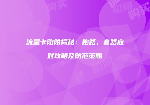 流量卡陷阱揭秘：跑路、套路应对攻略及防范策略