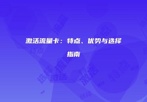激活流量卡:特点、优势与选择指南