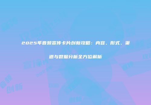 2025年音频宣传卡片创新攻略：内容、形式、渠道与数据分析全方位解析
