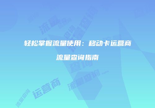 轻松掌握流量使用:移动卡运营商流量查询指南