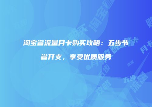 淘宝省流量月卡购买攻略：五步节省开支，享受优质服务