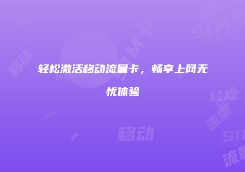 轻松激活移动流量卡，畅享上网无忧体验