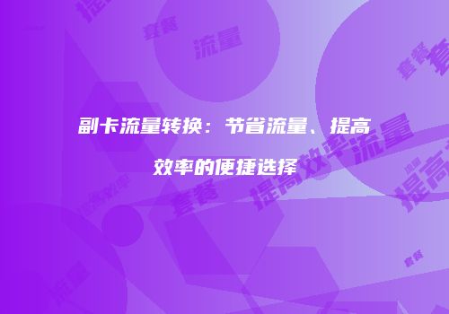 副卡流量转换：节省流量、提高效率的便捷选择