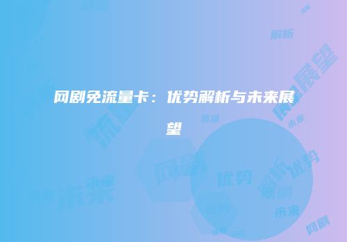网剧免流量卡：优势解析与未来展望