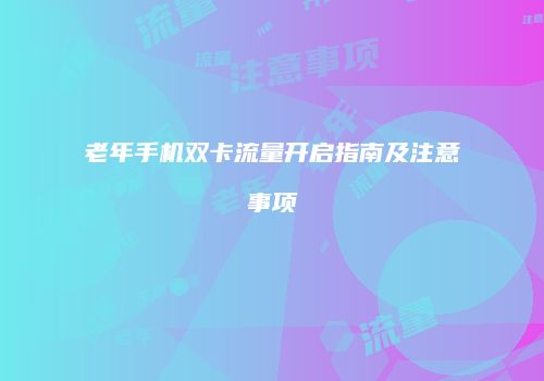 老年手机双卡流量开启指南及注意事项
