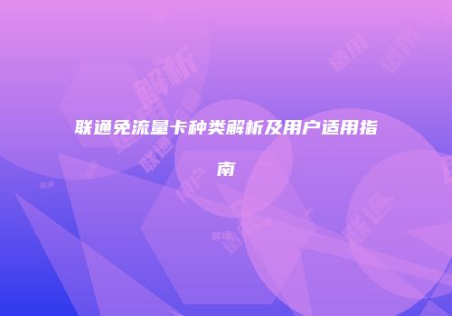联通免流量卡种类解析及用户适用指南