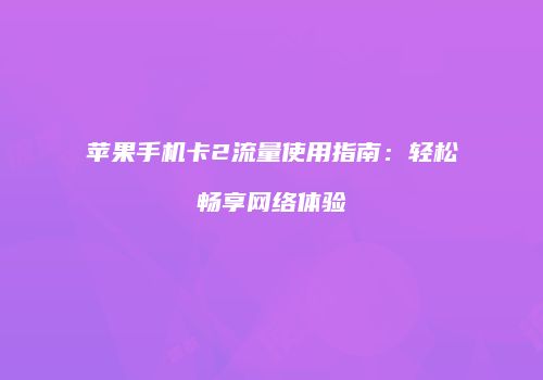 苹果手机卡2流量使用指南：轻松畅享网络体验