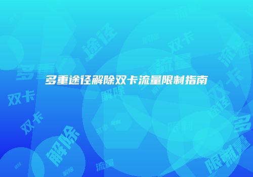 多重途径解除双卡流量限制指南