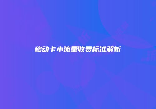 移动卡小流量收费标准解析
