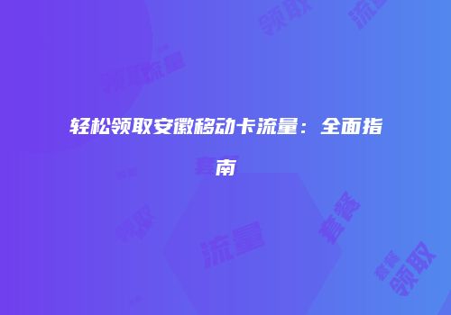 轻松领取安徽移动卡流量:全面指南