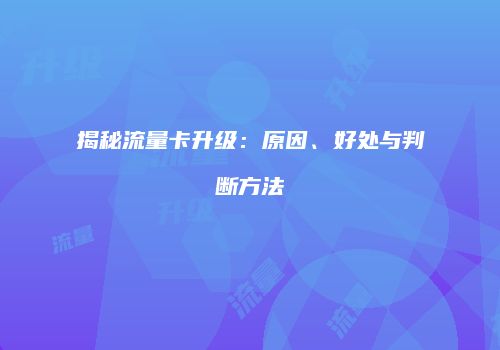 揭秘流量卡升级:原因、好处与判断方法