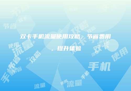 双卡手机流量使用攻略：节省费用，提升体验