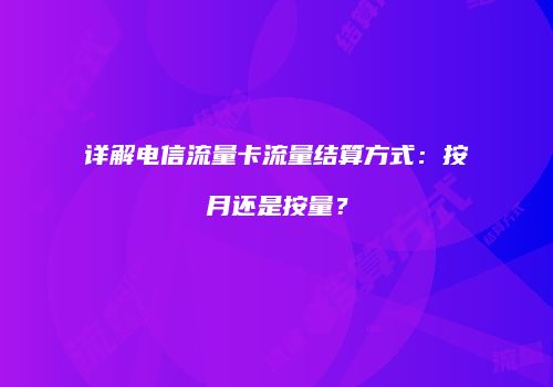 详解电信流量卡流量结算方式:按月还是按量?