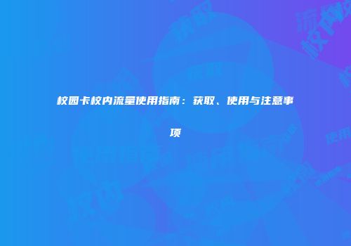 校园卡校内流量使用指南：获取、使用与注意事项