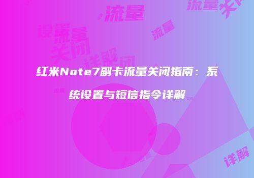 红米Note7副卡流量关闭指南：系统设置与短信指令详解
