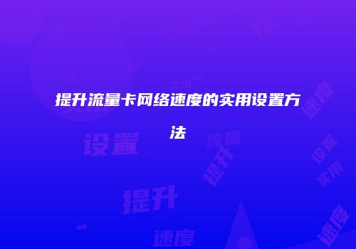 提升流量卡网络速度的实用设置方法