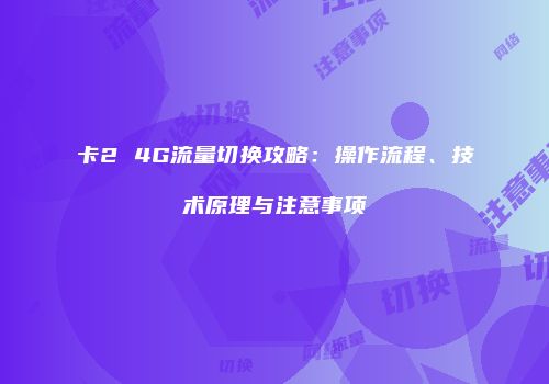 卡2 4G流量切换攻略：操作流程、技术原理与注意事项