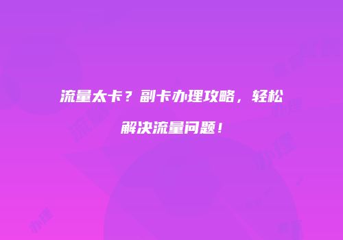 流量太卡?副卡办理攻略,轻松解决流量问题!
