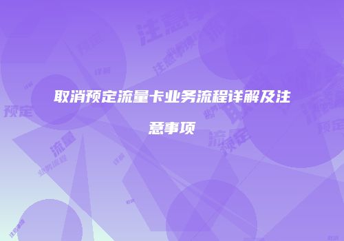取消预定流量卡业务流程详解及注意事项