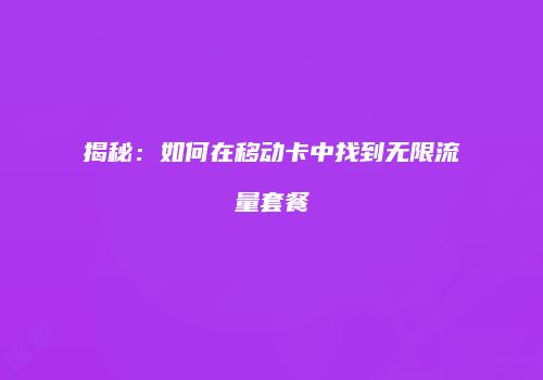 揭秘:如何在移动卡中找到无限流量套餐