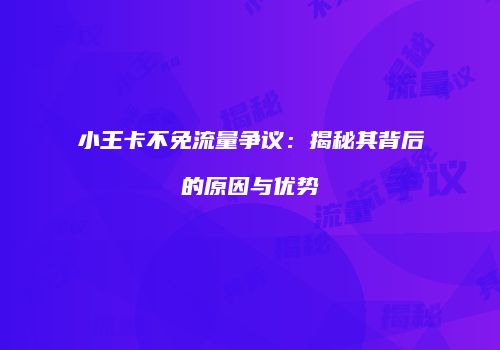小王卡不免流量争议:揭秘其背后的原因与优势