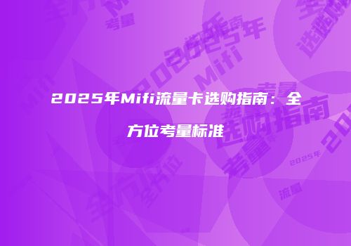 2025年Mifi流量卡选购指南：全方位考量标准