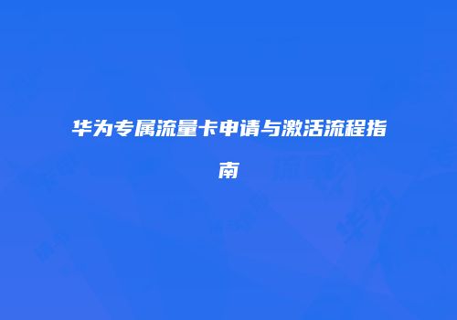 华为专属流量卡申请与激活流程指南