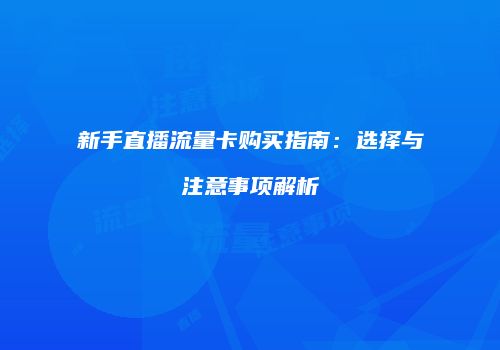 新手直播流量卡购买指南：选择与注意事项解析