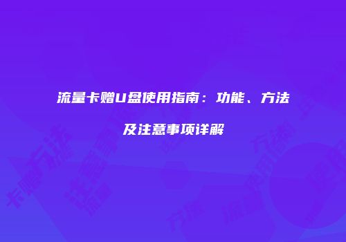 流量卡赠U盘使用指南：功能、方法及注意事项详解