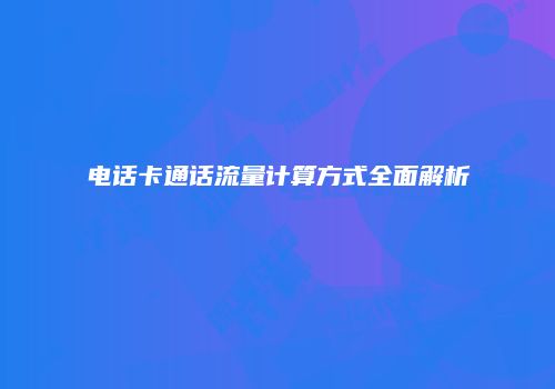 电话卡通话流量计算方式全面解析