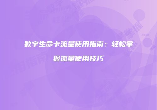数字生命卡流量使用指南：轻松掌握流量使用技巧