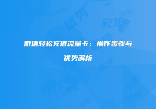微信轻松充值流量卡：操作步骤与优势解析