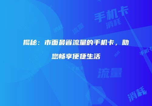 揭秘：市面最省流量的手机卡，助您畅享便捷生活