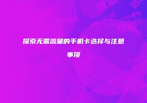 探索无需流量的手机卡选择与注意事项