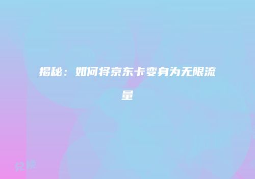 揭秘：如何将京东卡变身为无限流量