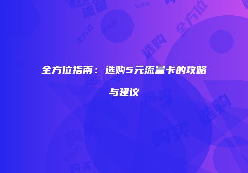 全方位指南：选购5元流量卡的攻略与建议