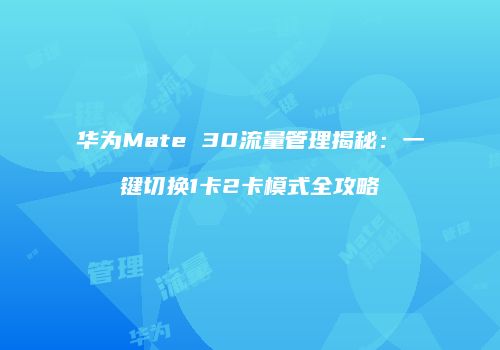 华为Mate 30流量管理揭秘：一键切换1卡2卡模式全攻略