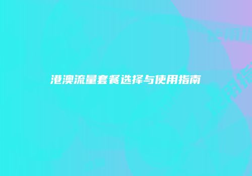 港澳流量套餐选择与使用指南