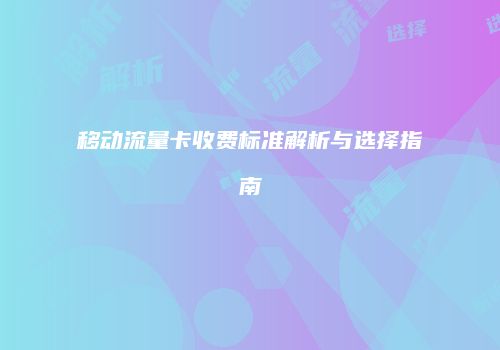 移动流量卡收费标准解析与选择指南