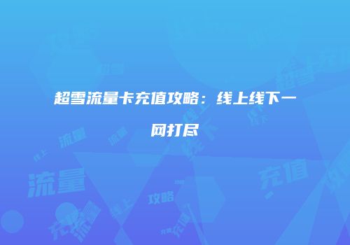超雪流量卡充值攻略:线上线下一网打尽