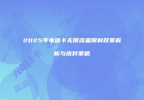 2025年电信卡无限流量限制政策解析与应对策略