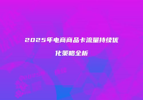 2025年电商商品卡流量持续优化策略全析