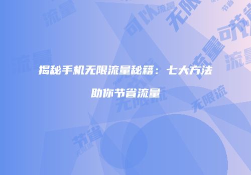 揭秘手机无限流量秘籍：七大方法助你节省流量