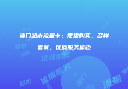 澳门超市流量卡:便捷购买,多样套餐,优质服务体验