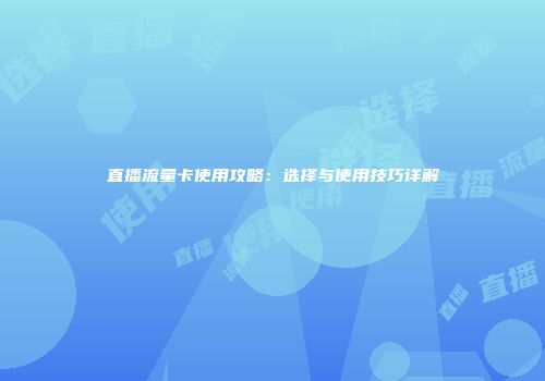 直播流量卡使用攻略：选择与使用技巧详解