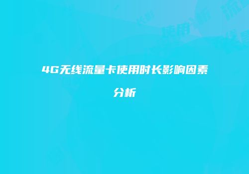 4G无线流量卡使用时长影响因素分析