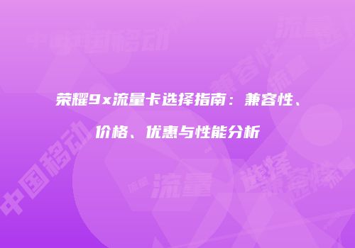 荣耀9x流量卡选择指南：兼容性、价格、优惠与性能分析