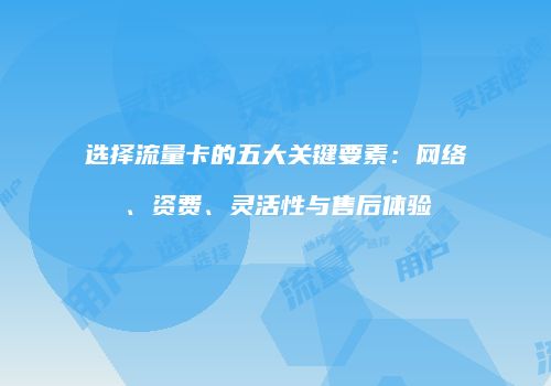选择流量卡的五大关键要素：网络、资费、灵活性与售后体验