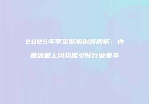 2025年苹果新机创新解析：内置流量上网功能引领行业变革