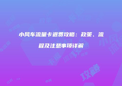 小风车流量卡退费攻略:政策、流程及注意事项详解